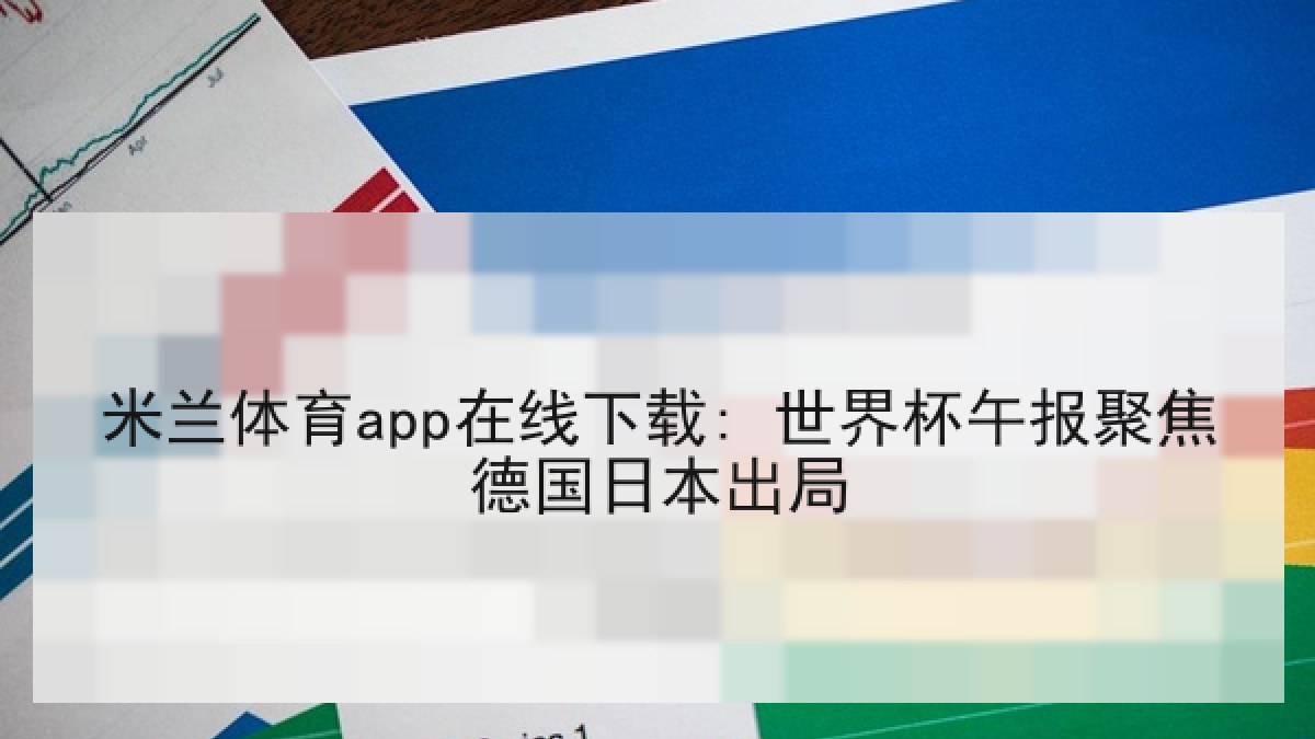米兰体育app在线下载: 世界杯午报聚焦德国日本出局
